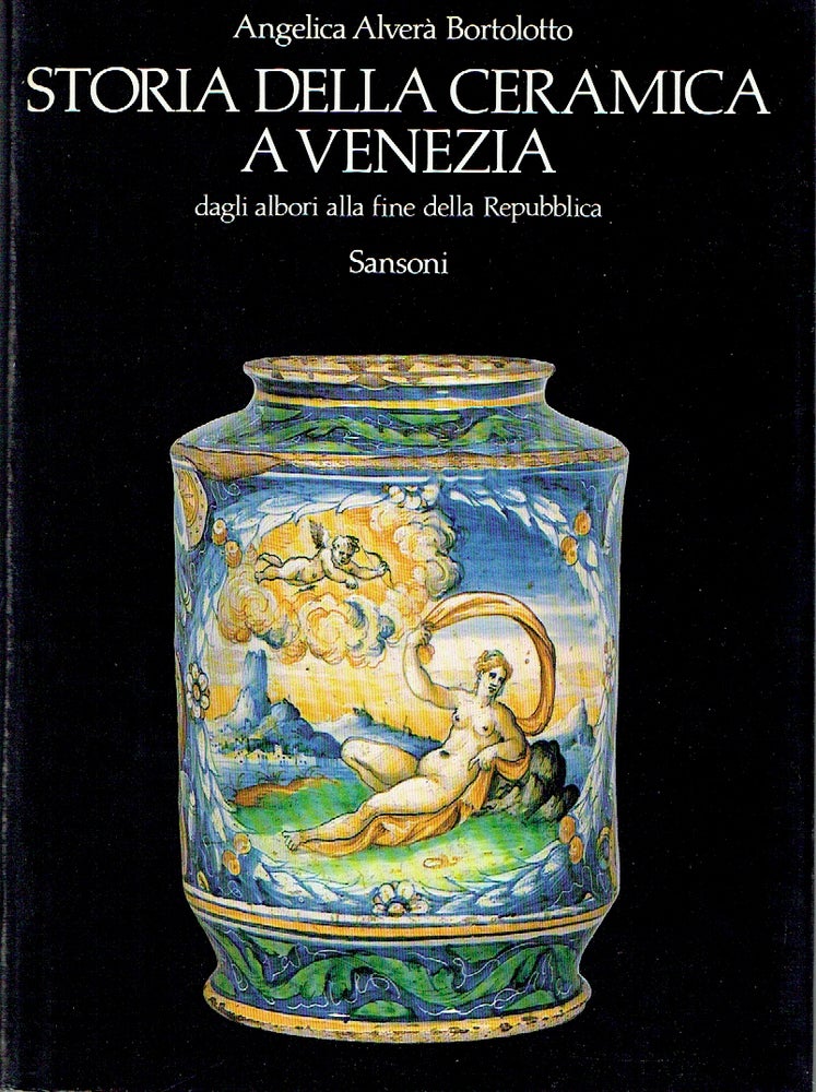 Item #016929 Storia Della Ceramica A Venezia : dagli albori alla fine della Repubblica. Angelica Alverà Bortolotto.