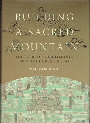 Item #017291 Building A Sacred Mountain : The Buddhist Architecture of China's Mount Wutai....
