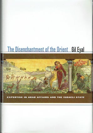 Item #017330 The Disenchantment Of The Orient: Expertise in Arab Affairs and the Israeli State....