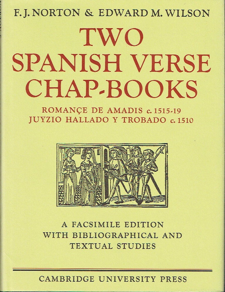 Item #018129 Two Spanish Verse Chap-Books : Romançe de Amadis (c. 151519), Juyzio Hallado Y Trabado (c. 1510). A Facsimile Edition with Bibliographical and Textual Studies. F. J. Norton, Edward M. Wilson.
