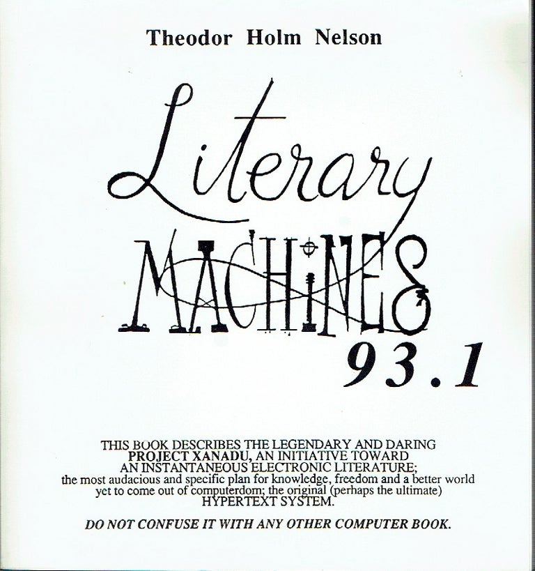 Item #018882 Literary Machines 93.1 : The Report on, and of, Project Xanadu Concerning Word Processing, Electronic Publishing, Hypertext, Thinkertoys, Tomorrow's Intellectual Revolution, and Certain Other Topics Including Knowledge, Education and Freedom. Theodor Holm Nelson.