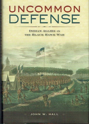 Item #018885 Uncommon Defense : Indian Allies in the Black Hawk War. John W. Hall