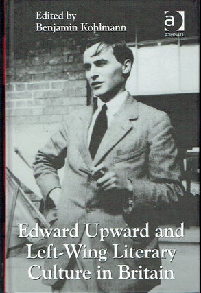 Item #019299 Edward Upward and Left-Wing Literary Culture in Britain. Benjamin Kohlmann, edited
