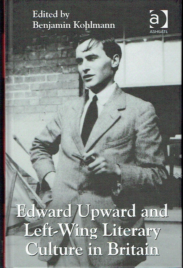 Item #019299 Edward Upward and Left-Wing Literary Culture in Britain. Benjamin Kohlmann, edited.