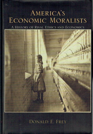 Item #019335 America's Economic Moralists : A History of Rival Ethics and Economics. Donald E. Frey