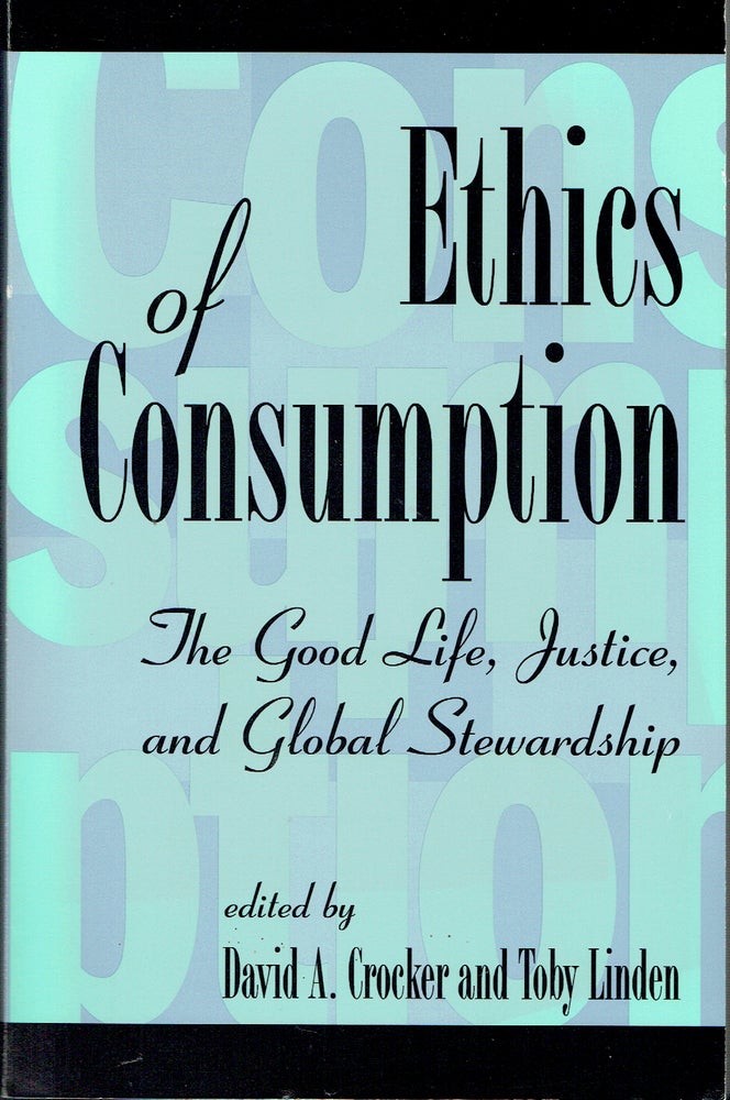 Item #019339 Ethics of Consumption : The Good Life, Justice, and Global Stewardship (Philosophy and the Global Context). David A. Crocker, Toby Lindeb.
