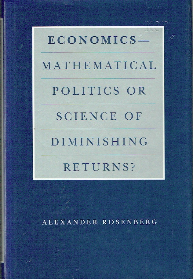 Item #019359 Economics - Mathematical Politics or Science of Diminishing Returns? (Science and Its Conceptual Foundations series). Alexander Rosenberg.