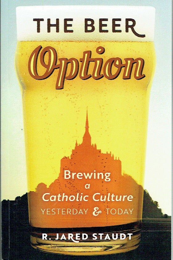 Item #019365 The Beer Option : Brewing and Catholic Culture - Yesterday & Today. R. Jared Staudt.