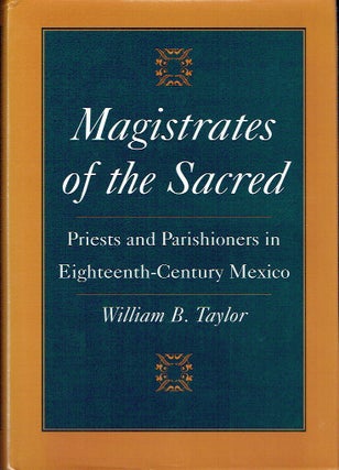 Item #019650 Magistrates of the Sacred : Priests and Parishioners in Eighteenth-Century Mexico....