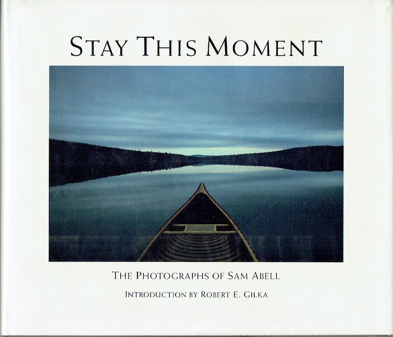 Item #019747 Stay This Moment: the Photographs of Sam Abell. Sam Abell, Robert E. Gilka.