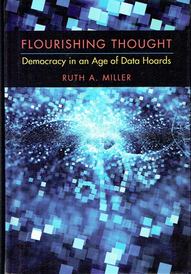 Item #019857 Flourishing Thought : Democracy in an Age of Data Hoards. Ruth A. Miller.