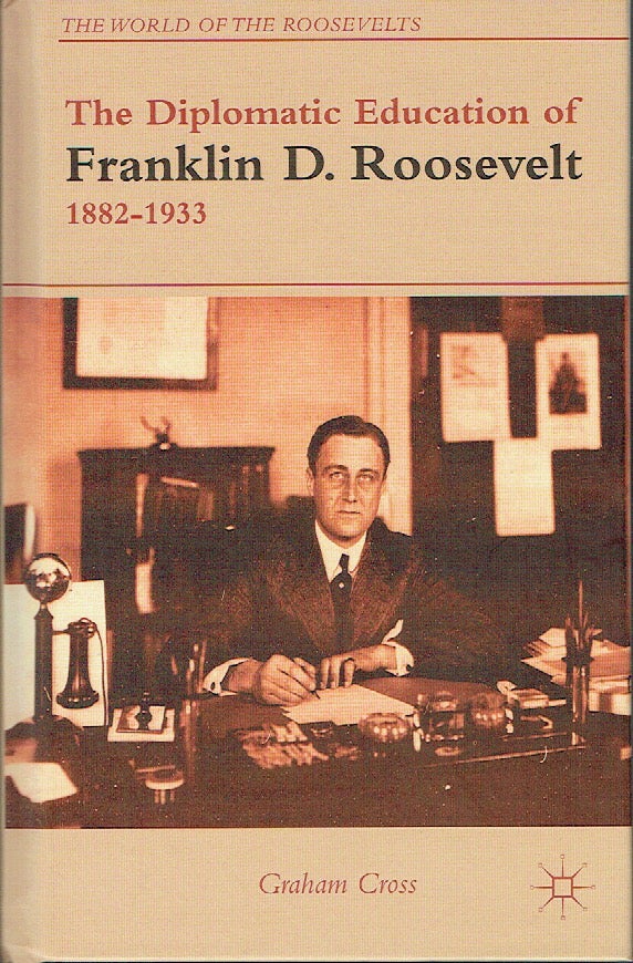 Item #019870 The Diplomatic Education of Franklin D. Roosevelt, 1882-1933 (The World of the Roosevelts). Graham Cross.