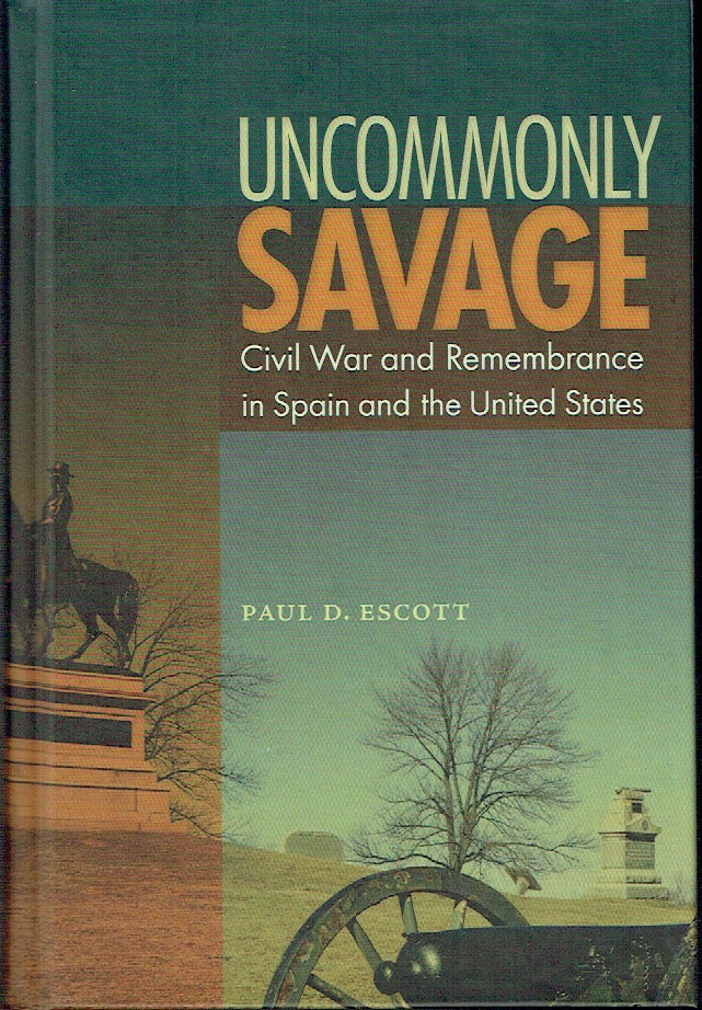 Item #019892 Uncommonly Savage : Civil War and Remembrance in Spain and the United States. Paul D. Escott.