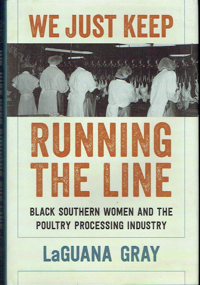 Item #019897 We Just Keep Running the Line : Black Southern Women and the Poultry Processing Industry. LaGuana Gray.