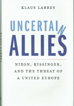 Item #020002 Unvertain Allies : Nixon, Kissinger, and the Threat of a United Europe. Klaus Larres