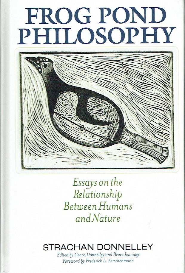 Item #020354 Frog Pond Philosophy: Essays on the Relationship Between Humans and Nature. Strachan Donnelley, Ceara Donnelley, Bruce Jennings, Frederick L. Kirschenmann, author, forward.