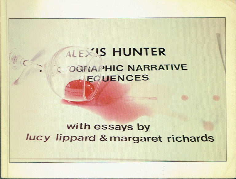 Item #020383 Alexis Hunter: Photographic Narrative Sequences - Approaches to Fear 1976-1978; Romantic Love and Sexual Hatrid 1978-1979; On Politics 1978-1980; New York 1981. Alexis Hunter, Lucy Lippard, Margaret Richards, photographer, essays.