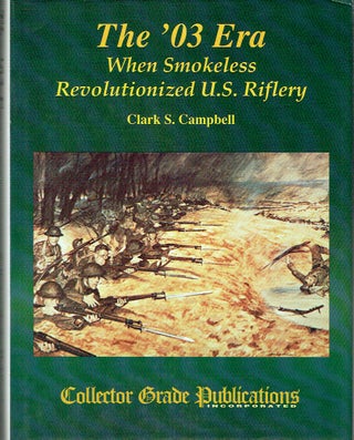 Item #020485 The '03 Era: When Smokeless Revolutionized U.S. Riflery. Clark S. Campbell