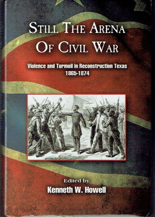 Item #020513 Still the Arena of Civil War: Violence and Turmoil in Reconstruction Texas,...