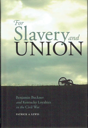 Item #020584 For Slavery and Union: Benjamin Buckner and Kentucky Loyalties in the Civil War....