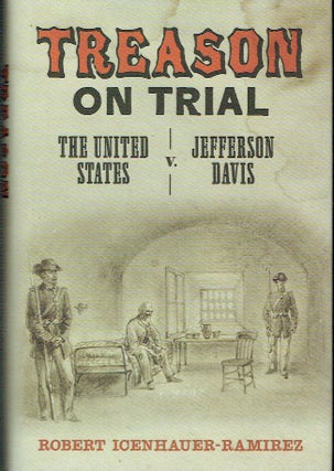 Item #020598 Treason On Trial: The United Staes v. Jefferson Davis. Robert Icenhauer-Ramirez