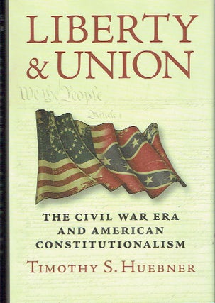 Item #020599 Liberty and Union: The Civil War Era and American Constitutionalism. Timothy S. Huebner