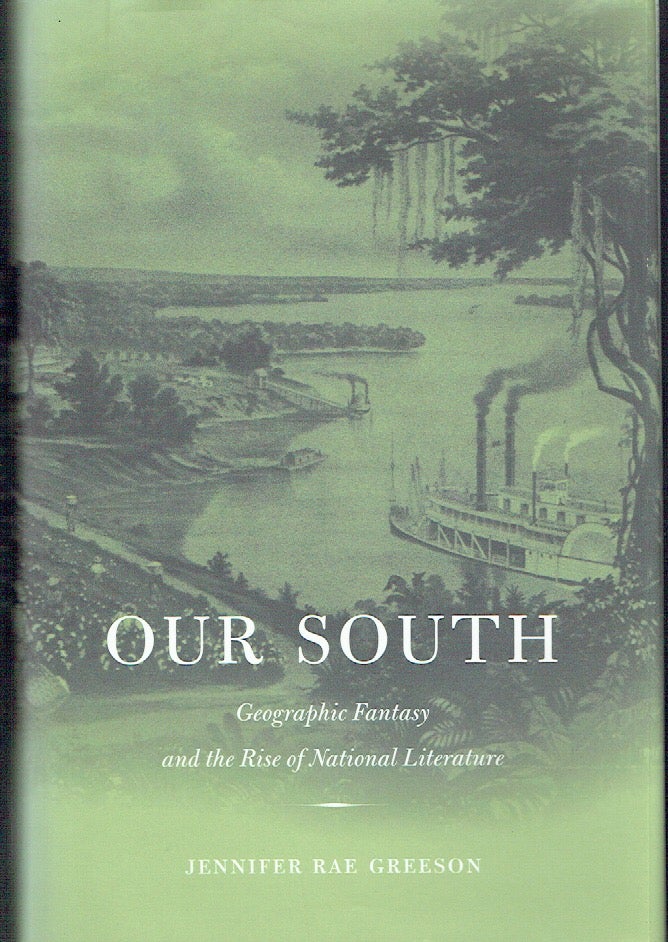 Item #020713 Our South: Geographic Fantasy and the Rise of National Literature. Jennifer Rae Greeson.