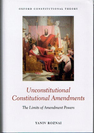 Item #020784 Unconstitutional Constitutional Amendments: The Limits of Amendment Powers (Oxford...