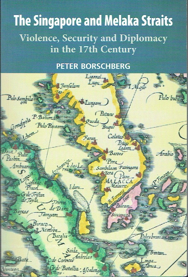 Item #020823 The Singapore and Melaka Straits: Violence, Security and Diplomacy in the 17th Century. Peter Borschberg.