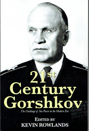 Item #020862 21st Century Gorshkov: The Challenge of Sea Power in the Modern Era. Kevin Rowlands