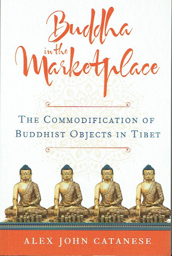Item #020969 Buddha In The Marketplace: The Commodification of Buddhist Objects in Tibet. Alex John Catanese.