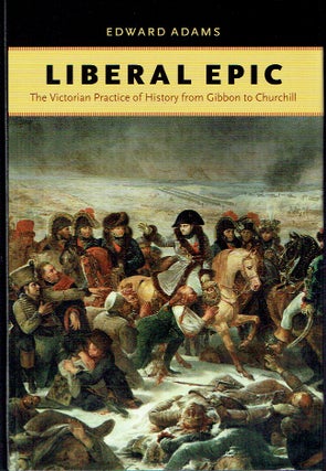 Item #021091 Liberal Epic: The Victorian Practice of History From Gibbon to Churchill (Victorian...