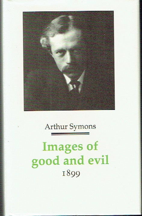 Item #021103 Images of Good and Evil (Decadents, Symbolists, Anti-Decadents - Poetry of the 1890's). Arthur Symons.