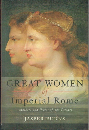 Item #021137 Great Women of Imperial Rome: Mothers and Wives of the Caesars. Jasper Burns