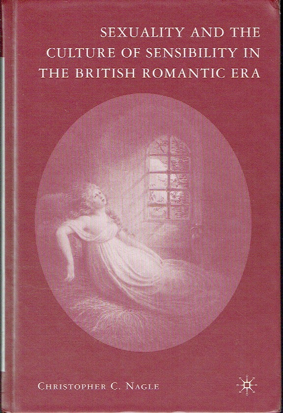 Item #021138 Sexuality and the Culture of Sensibility in the British Romantic Era. Christopher C. Nagle.