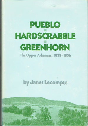 Item #021280 Pueblo, Hardscrabble, Greenhorn: The Upper Arkansas, 1832-1856. Janet Lecompte