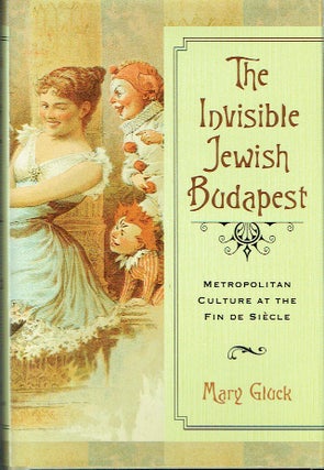 Item #021295 The Invisible Jewish Budapest: Metropolitan Culture at the Fin de Siecle. Mary Glick