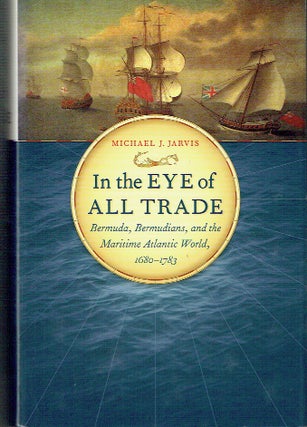 Item #021349 In the Eye of All Trade: Bermuda, Bermudians, and the Maritime Atlantic World,...