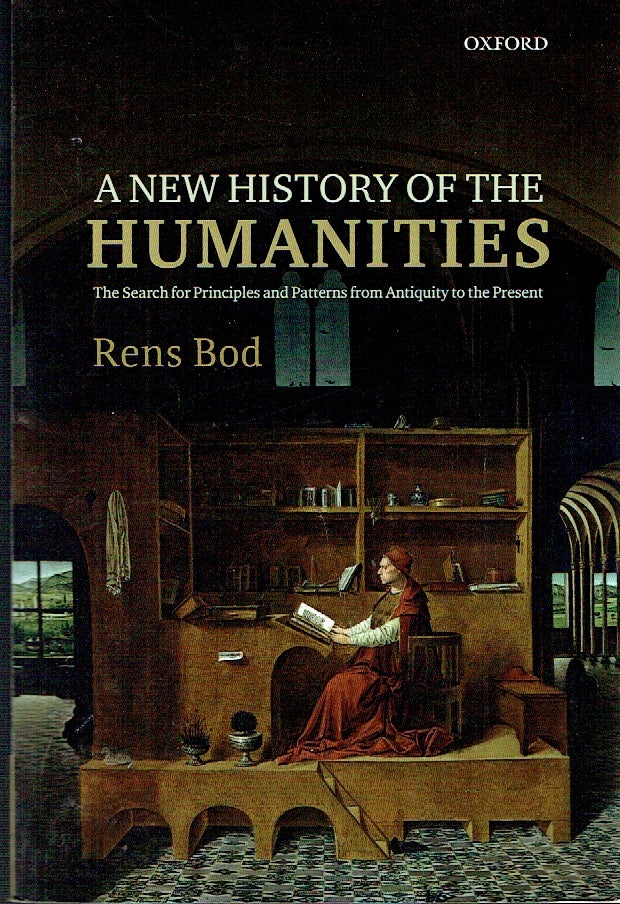 Item #021381 A New History of the Humanities: The Search for Principles and Patterns from Antiquity to the Present. Rens Bod.