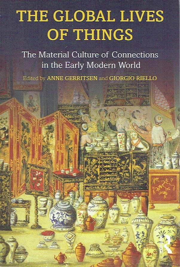 Item #021397 The Global Lives of Things: The Material Culture of Connections in the Early Modern World. Anne Gerritsen, Giorgio riello.