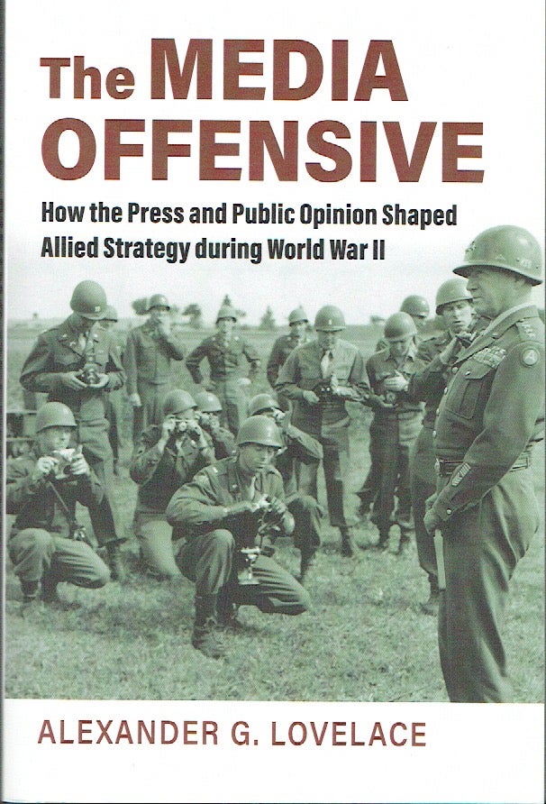 Item #021398 The Media Offensive: How the Press and Public Opinion Shaped Allied Strategy During World War II. Alexander G. Lovelace.