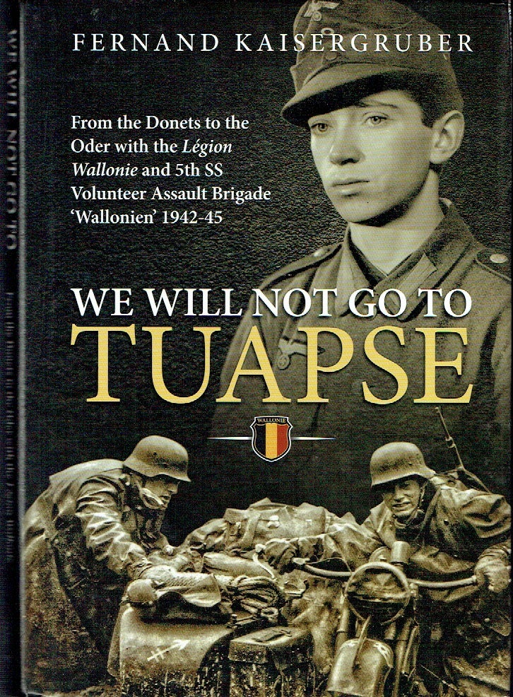 Item #021406 We Will Not Go to Tuapse: From the Donets to the Oder with the Legion Wallonie and 5th SS Volunteer Assault Brigade 'Wallonien' 1942-45. Fernand Kaisergruber.