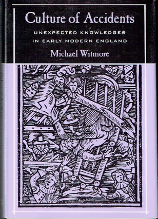 Item #021489 Culture of Accidents: Unexpected Knowledges in Early Modern England. Michael Witmore