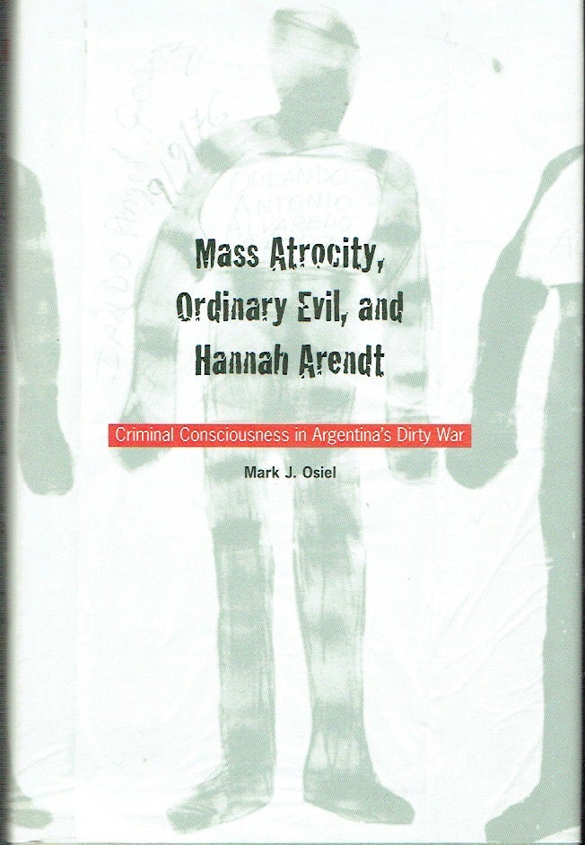 Item #021542 Mass Atrocity, Ordinary Evil, and Hannah Arendt: Criminal Consciousness in Argentina's Dirty War. Mark J. Osiel.