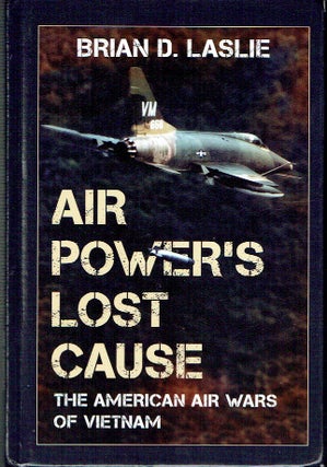 Item #021556 Air Power's Lost Cause: The American Air Wars of Vietnam. Brian D. Laslie