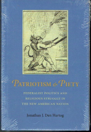Item #021563 Patriotism and Piety: Federalist Politics and Religious Struggle in the New American...