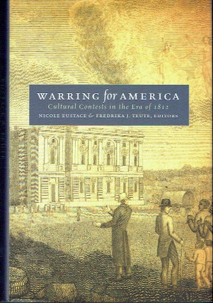 Item #021570 Warring for America: Cultural Contests in the Era of 1812. Nicole Eustace, Fredrika...