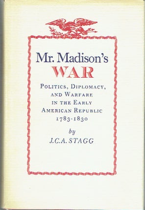 Item #021683 Mr Madison's War: Politics, Diplomacy, and warfare in the Early Republic, 1783-1830....