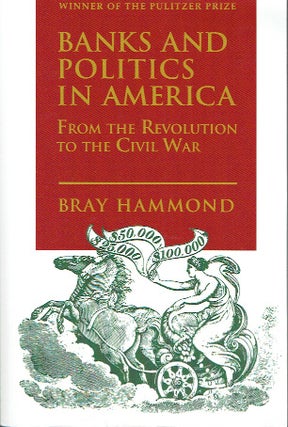 Item #021694 Banks And Politics In America: From the Revolution to the Civil war. Bray Hammond