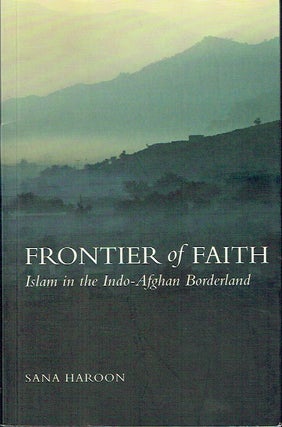Item #021705 Frontier of Faith: Islam in the Indo-Afghan Borderland. Sana Haroon